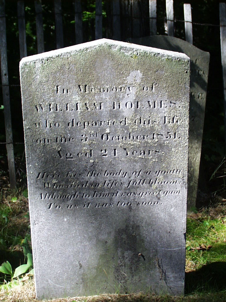 William HOLMES

�Who Departed This Life 
On The 3rd Oct 1851 
Aged 24 Yrs

�Here Lies The Body Of A Youth
Who Died In Life�s Full Bloom 
Although To Him It was Great Gain 
To Us It Was Too Soon�